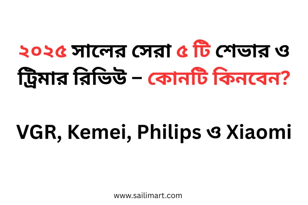 ২০২৫ সালের সেরা ৫ টি শেভার ও ট্রিমার রিভিউ – কোনটি কিনবেন?