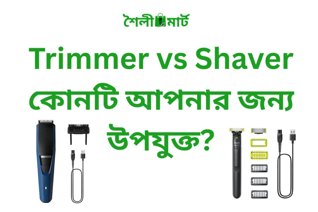 Trimmer vs Shaver – কোনটি আপনার জন্য উপযুক্ত?